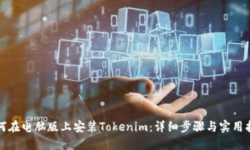 如何在电脑版上安装Tokenim：详细步骤与实用指南