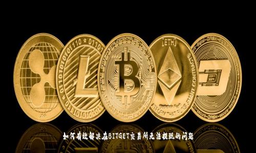 如何有效解决在BITGET交易所无法提现的问题