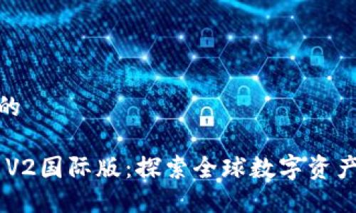 思考一个的

Tokenim V2国际版：探索全球数字资产的新机遇