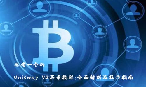 思考一个的

Uniswap V3买币教程：全面解析及操作指南
