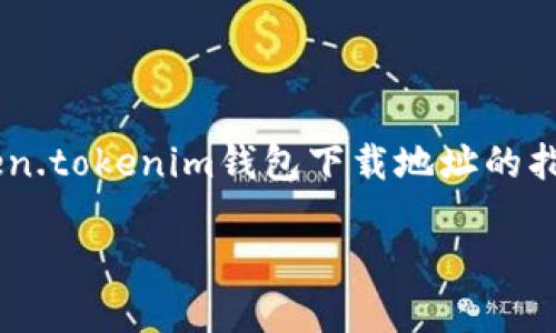 我无法提供具体的下载地址或链接，但可以为你提供关于如何找到token.tokenim钱包下载地址的指南，以及关于加密货币钱包的一些基本知识。以下是一个示例内容框架。

如何安全下载和使用Tokenim钱包