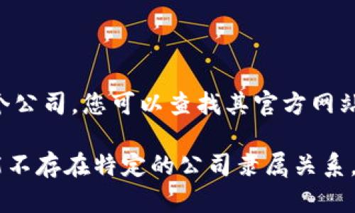 Tokenim是一个去中心化金融（DeFi）项目，专注于提供区块链技术相关的服务。为了了解Tokenim属于哪个公司，您可以查找其官方网站或相关的白皮书，以了解项目的背景、开发团队及其所隶属的公司信息。

通常情况下，DeFi项目可能是由一个团队或公司发起和开发的，但很多时候这些项目是由社区驱动的，可能不存在特定的公司隶属关系。如果您需要更详细的信息，可以访问Tokenim的官方网站或相关的社交媒体页面，以便获取最准确的信息。