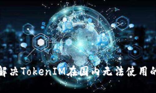 如何解决TokenIM在国内无法使用的问题