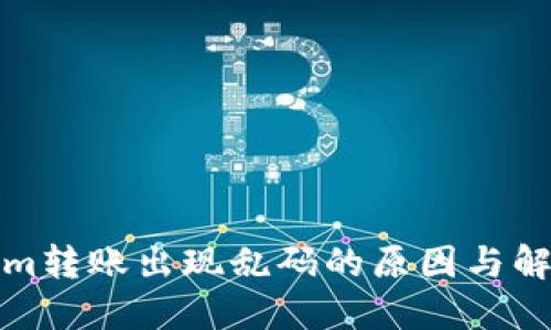 Tokenim转账出现乱码的原因与解决方案